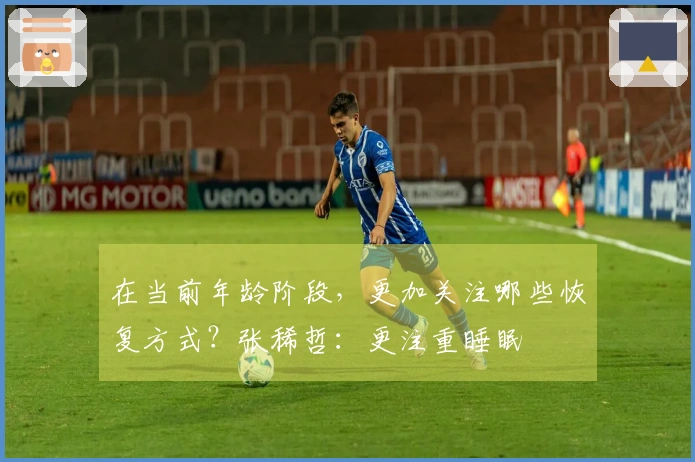在当前年龄阶段，更加关注哪些恢复方式？张稀哲：更注重睡眠