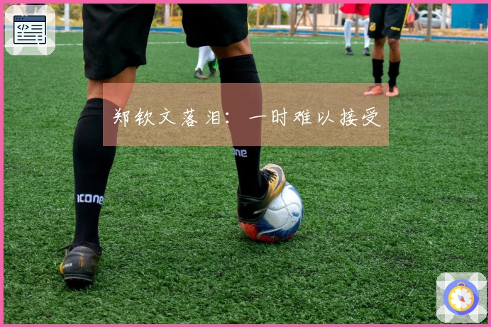 郑钦文落泪：一时难以接受